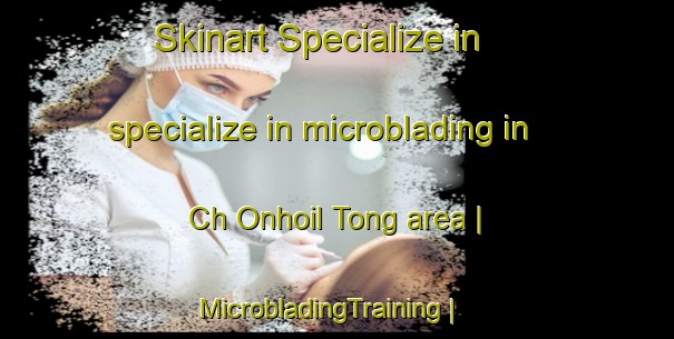 Skinart Specialize in specialize in microblading in Ch Onhoil Tong area | MicrobladingTraining | MicrobladingClasses | SkinartTraining-Republic of Korea